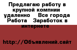 Предлагаю работу в крупной компнии (удаленно) - Все города Работа » Заработок в интернете   